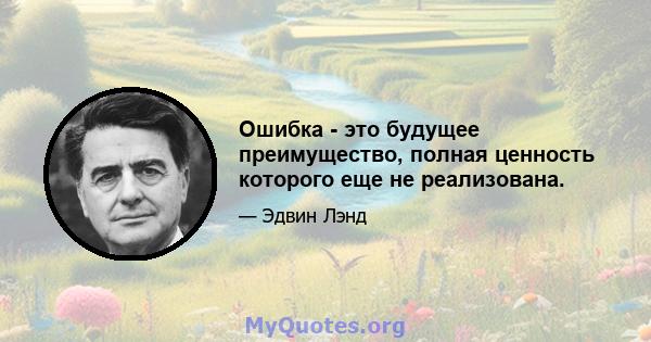 Ошибка - это будущее преимущество, полная ценность которого еще не реализована.