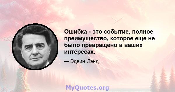 Ошибка - это событие, полное преимущество, которое еще не было превращено в ваших интересах.