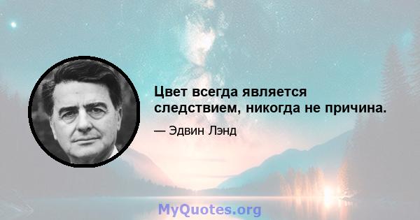 Цвет всегда является следствием, никогда не причина.