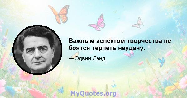 Важным аспектом творчества не боятся терпеть неудачу.