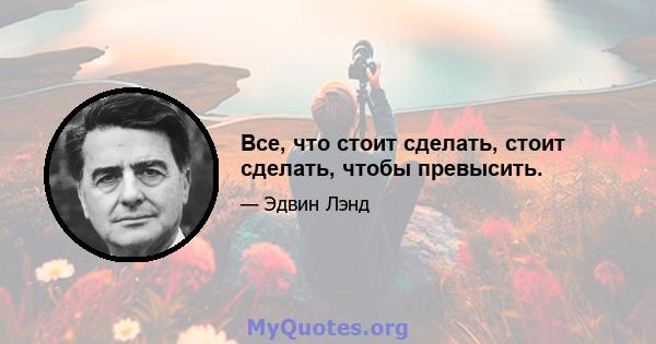 Все, что стоит сделать, стоит сделать, чтобы превысить.