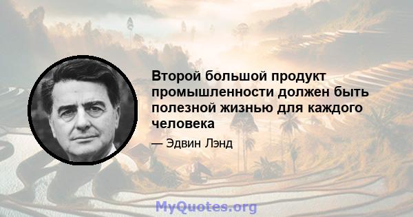 Второй большой продукт промышленности должен быть полезной жизнью для каждого человека