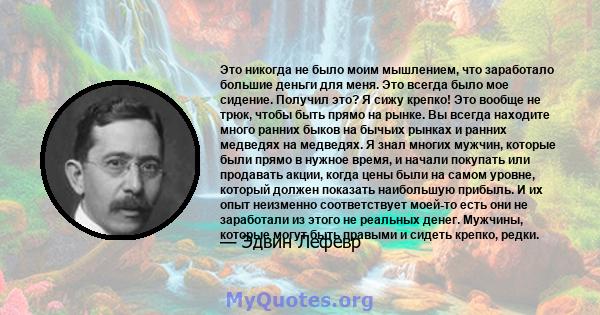 Это никогда не было моим мышлением, что заработало большие деньги для меня. Это всегда было мое сидение. Получил это? Я сижу крепко! Это вообще не трюк, чтобы быть прямо на рынке. Вы всегда находите много ранних быков