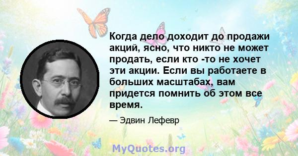 Когда дело доходит до продажи акций, ясно, что никто не может продать, если кто -то не хочет эти акции. Если вы работаете в больших масштабах, вам придется помнить об этом все время.