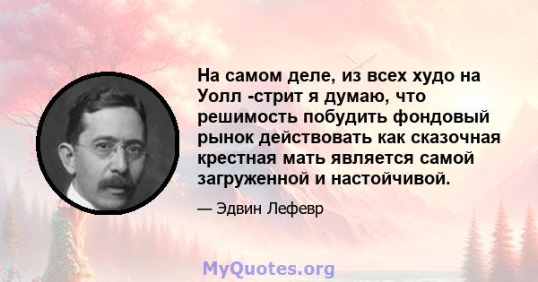 На самом деле, из всех худо на Уолл -стрит я думаю, что решимость побудить фондовый рынок действовать как сказочная крестная мать является самой загруженной и настойчивой.