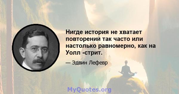 Нигде история не хватает повторений так часто или настолько равномерно, как на Уолл -стрит.