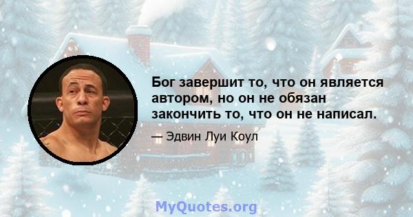 Бог завершит то, что он является автором, но он не обязан закончить то, что он не написал.