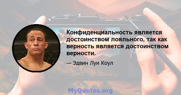 Конфиденциальность является достоинством лояльного, так как верность является достоинством верности.