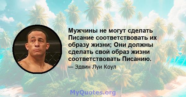 Мужчины не могут сделать Писание соответствовать их образу жизни; Они должны сделать свой образ жизни соответствовать Писанию.