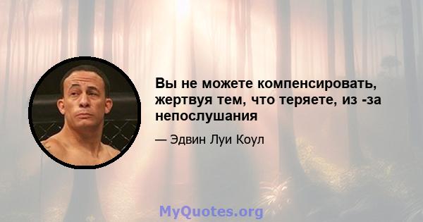 Вы не можете компенсировать, жертвуя тем, что теряете, из -за непослушания