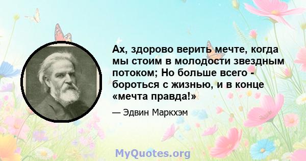 Ах, здорово верить мечте, когда мы стоим в молодости звездным потоком; Но больше всего - бороться с жизнью, и в конце «мечта правда!»