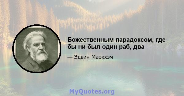 Божественным парадоксом, где бы ни был один раб, два