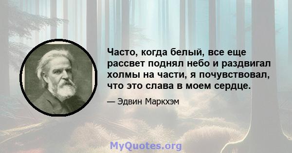 Часто, когда белый, все еще рассвет поднял небо и раздвигал холмы на части, я почувствовал, что это слава в моем сердце.