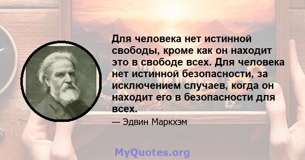 Для человека нет истинной свободы, кроме как он находит это в свободе всех. Для человека нет истинной безопасности, за исключением случаев, когда он находит его в безопасности для всех.