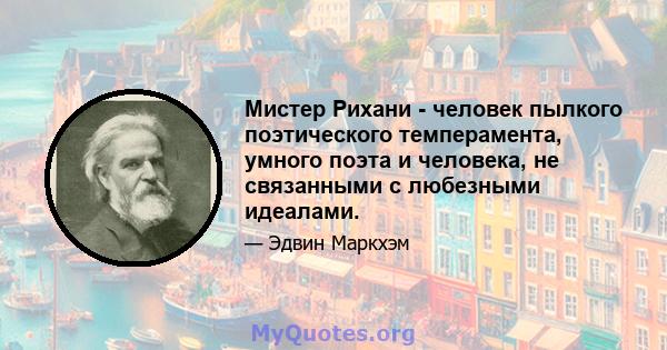 Мистер Рихани - человек пылкого поэтического темперамента, умного поэта и человека, не связанными с любезными идеалами.