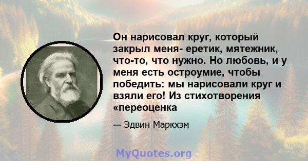 Он нарисовал круг, который закрыл меня- еретик, мятежник, что-то, что нужно. Но любовь, и у меня есть остроумие, чтобы победить: мы нарисовали круг и взяли его! Из стихотворения «переоценка