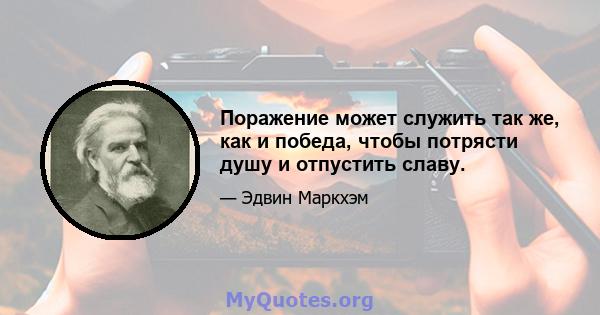 Поражение может служить так же, как и победа, чтобы потрясти душу и отпустить славу.