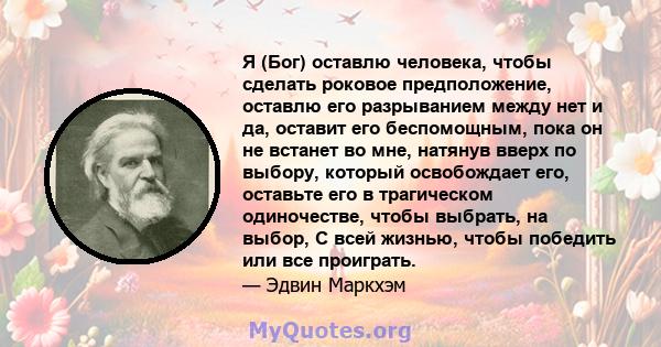 Я (Бог) оставлю человека, чтобы сделать роковое предположение, оставлю его разрыванием между нет и да, оставит его беспомощным, пока он не встанет во мне, натянув вверх по выбору, который освобождает его, оставьте его в 