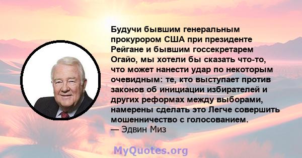 Будучи бывшим генеральным прокурором США при президенте Рейгане и бывшим госсекретарем Огайо, мы хотели бы сказать что-то, что может нанести удар по некоторым очевидным: те, кто выступает против законов об инициации