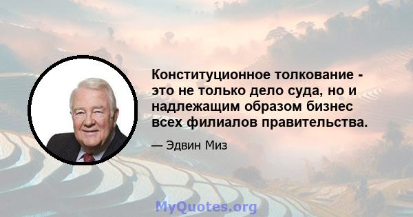 Конституционное толкование - это не только дело суда, но и надлежащим образом бизнес всех филиалов правительства.