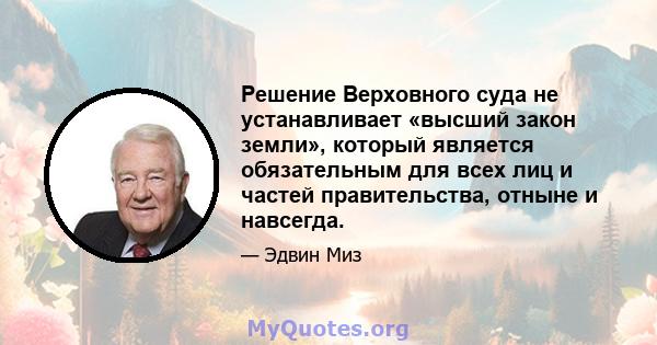 Решение Верховного суда не устанавливает «высший закон земли», который является обязательным для всех лиц и частей правительства, отныне и навсегда.