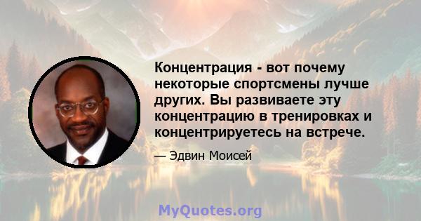 Концентрация - вот почему некоторые спортсмены лучше других. Вы развиваете эту концентрацию в тренировках и концентрируетесь на встрече.