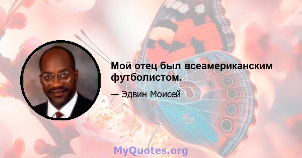 Мой отец был всеамериканским футболистом.