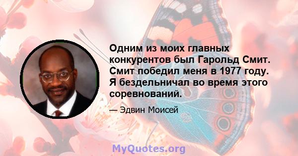 Одним из моих главных конкурентов был Гарольд Смит. Смит победил меня в 1977 году. Я бездельничал во время этого соревнований.