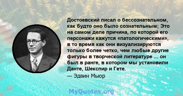 Достоевский писал о бессознательном, как будто оно было сознательным; Это на самом деле причина, по которой его персонажи кажутся «патологическими», в то время как они визуализируются только более четко, чем любые