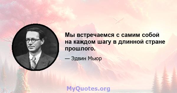 Мы встречаемся с самим собой на каждом шагу в длинной стране прошлого.