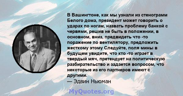 В Вашингтоне, как мы узнали из стенограмм Белого дома, президент может говорить о ударах по ногам, назвать проблему банкой с червями, решив не быть в положении, в основном, вниз, предвидеть что -то поражение по