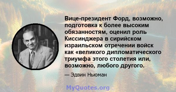 Вице-президент Форд, возможно, подготовка к более высоким обязанностям, оценил роль Киссинджера в сирийском израильском отречении войск как «великого дипломатического триумфа этого столетия или, возможно, любого другого.