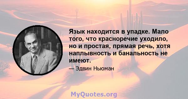 Язык находится в упадке. Мало того, что красноречие уходило, но и простая, прямая речь, хотя наплывность и банальность не имеют.