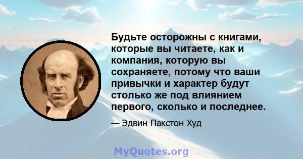 Будьте осторожны с книгами, которые вы читаете, как и компания, которую вы сохраняете, потому что ваши привычки и характер будут столько же под влиянием первого, сколько и последнее.