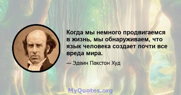 Когда мы немного продвигаемся в жизнь, мы обнаруживаем, что язык человека создает почти все вреда мира.