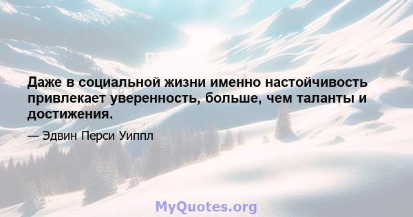 Даже в социальной жизни именно настойчивость привлекает уверенность, больше, чем таланты и достижения.