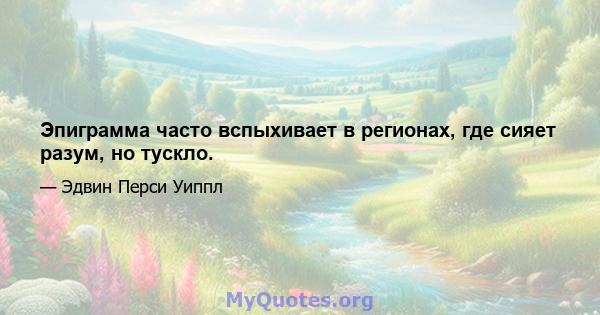 Эпиграмма часто вспыхивает в регионах, где сияет разум, но тускло.