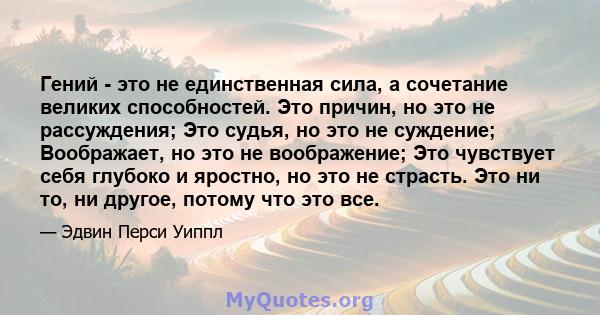 Гений - это не единственная сила, а сочетание великих способностей. Это причин, но это не рассуждения; Это судья, но это не суждение; Воображает, но это не воображение; Это чувствует себя глубоко и яростно, но это не