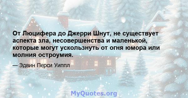 От Люцифера до Джерри Шнут, не существует аспекта зла, несовершенства и маленькой, которые могут ускользнуть от огня юмора или молния остроумия.