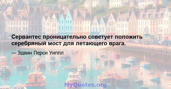 Сервантес проницательно советует положить серебряный мост для летающего врага.