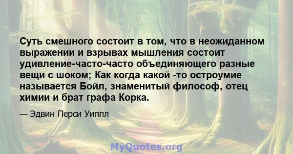 Суть смешного состоит в том, что в неожиданном выражении и взрывах мышления состоит удивление-часто-часто объединяющего разные вещи с шоком; Как когда какой -то остроумие называется Бойл, знаменитый философ, отец химии