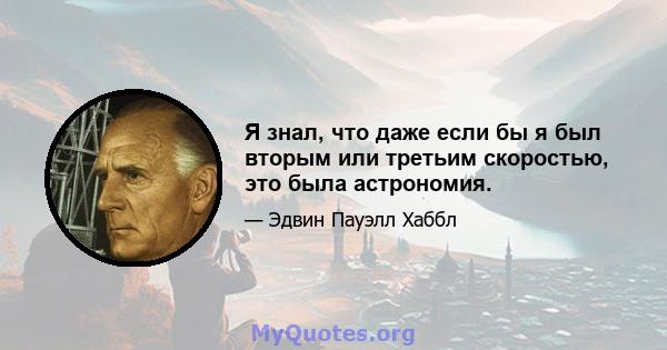 Я знал, что даже если бы я был вторым или третьим скоростью, это была астрономия.