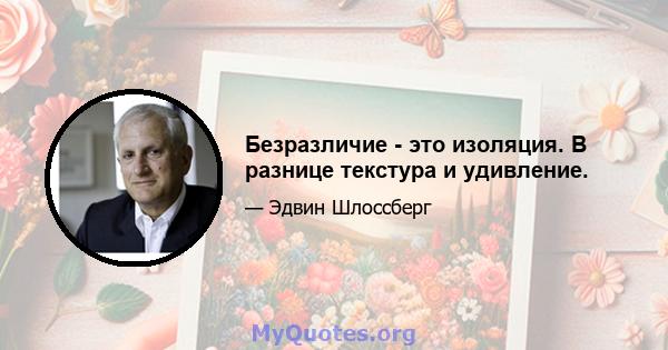 Безразличие - это изоляция. В разнице текстура и удивление.