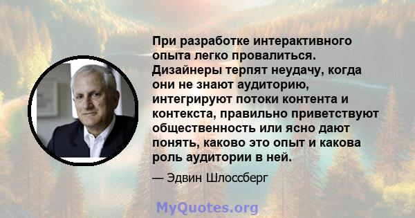 При разработке интерактивного опыта легко провалиться. Дизайнеры терпят неудачу, когда они не знают аудиторию, интегрируют потоки контента и контекста, правильно приветствуют общественность или ясно дают понять, каково