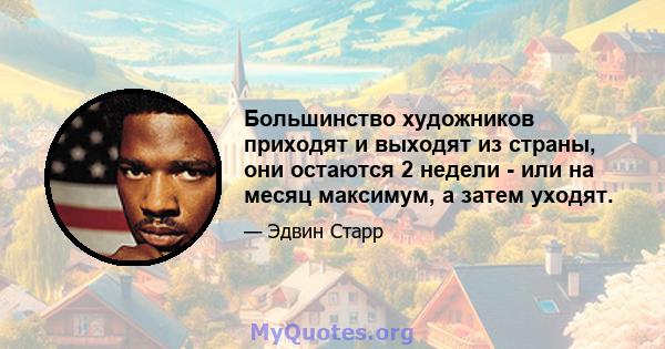 Большинство художников приходят и выходят из страны, они остаются 2 недели - или на месяц максимум, а затем уходят.