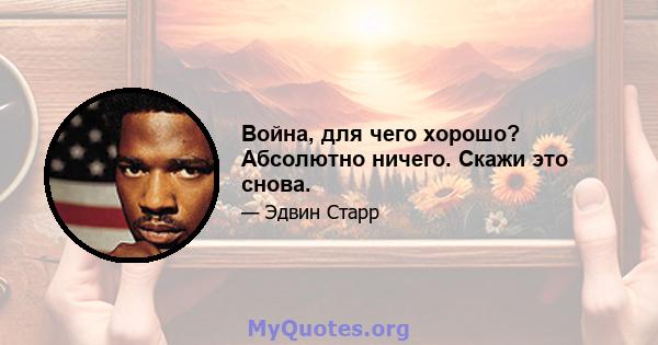 Война, для чего хорошо? Абсолютно ничего. Скажи это снова.