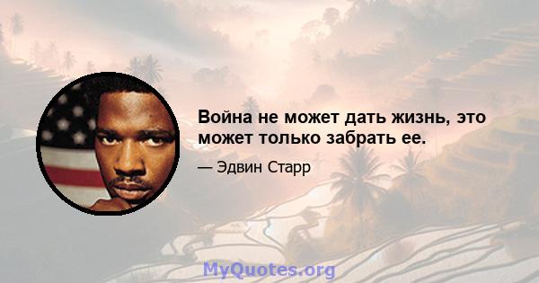 Война не может дать жизнь, это может только забрать ее.