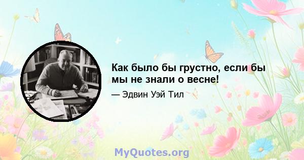 Как было бы грустно, если бы мы не знали о весне!