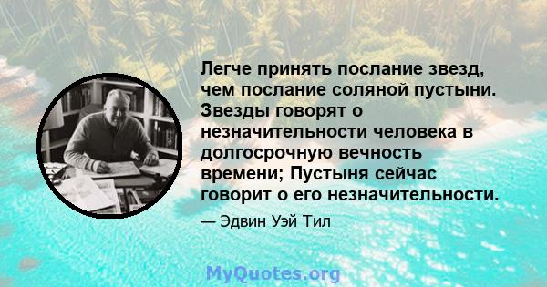 Легче принять послание звезд, чем послание соляной пустыни. Звезды говорят о незначительности человека в долгосрочную вечность времени; Пустыня сейчас говорит о его незначительности.