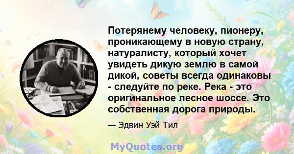 Потерянему человеку, пионеру, проникающему в новую страну, натуралисту, который хочет увидеть дикую землю в самой дикой, советы всегда одинаковы - следуйте по реке. Река - это оригинальное лесное шоссе. Это собственная